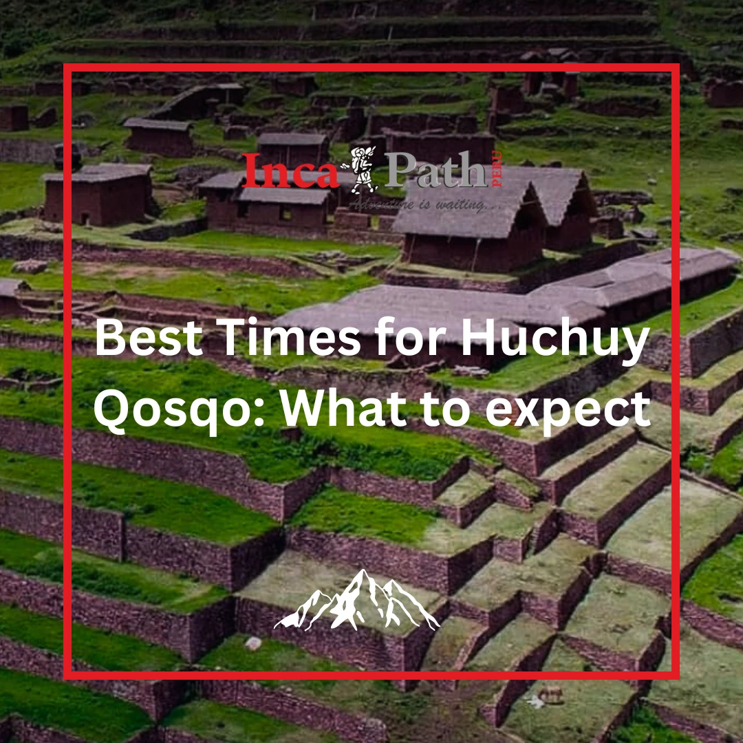 Best Times for Huchuy Qosqo: What to expect