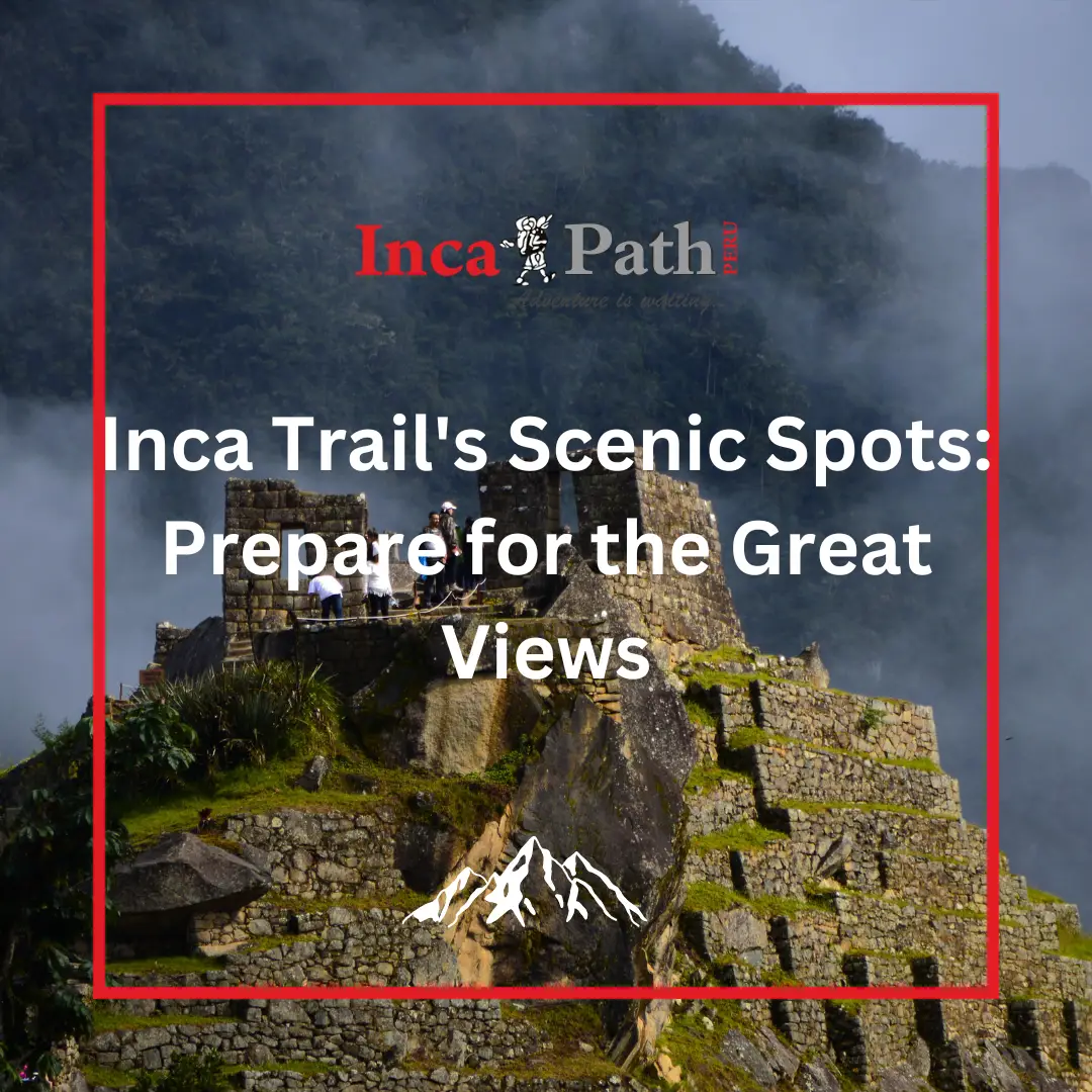 Inca Trail's Scenic Spots: Prepare for the Great Views